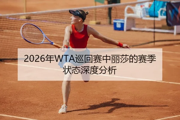2026年WTA巡回赛中丽莎的赛季状态深度分析
