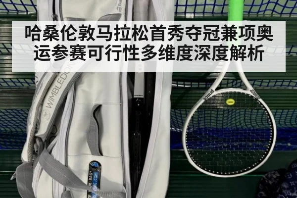 哈桑伦敦马拉松首秀夺冠兼项奥运参赛可行性多维度深度解析
