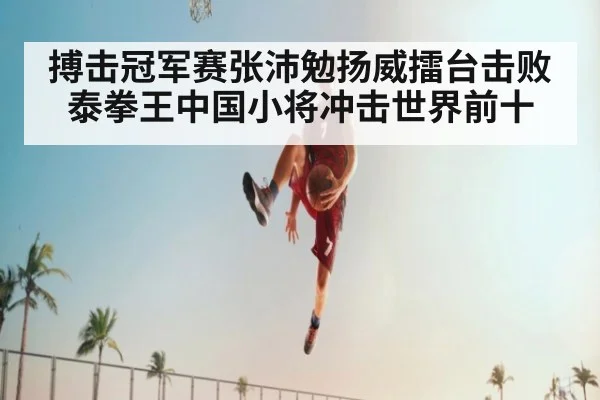搏击冠军赛张沛勉扬威擂台击败泰拳王中国小将冲击世界前十